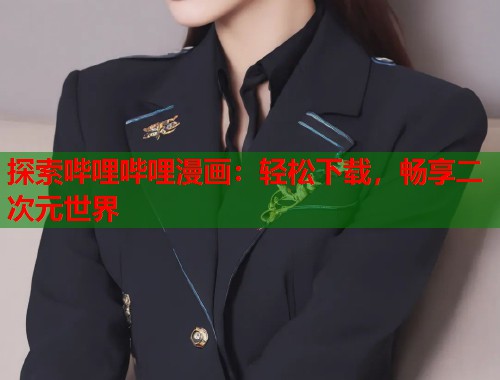 探索哔哩哔哩漫画：轻松下载，畅享二次元世界