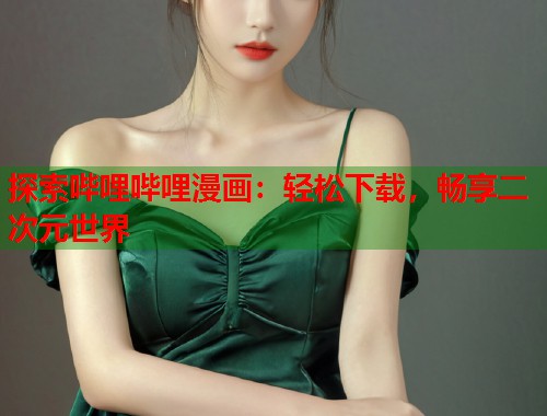 探索哔哩哔哩漫画：轻松下载，畅享二次元世界