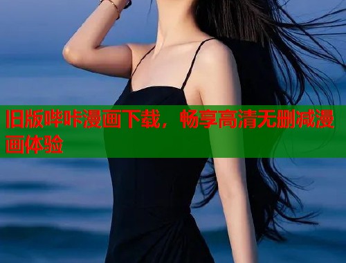 旧版哔咔漫画下载，畅享高清无删减漫画体验