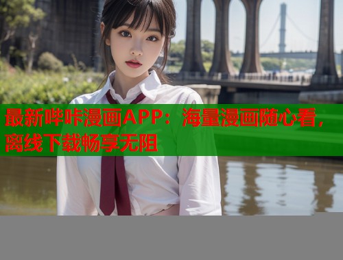 最新哔咔漫画APP：海量漫画随心看，离线下载畅享无阻
