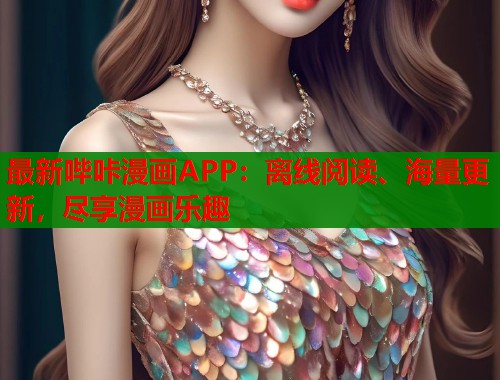 最新哔咔漫画APP：离线阅读、海量更新，尽享漫画乐趣