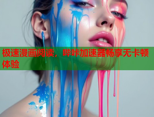 极速漫画阅读，哔咔加速器畅享无卡顿体验