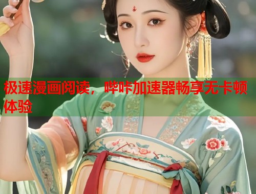 极速漫画阅读，哔咔加速器畅享无卡顿体验