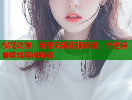 樱花动漫：畅享无限正版动漫，个性追番体验等你解锁