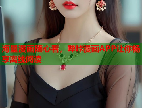 海量漫画随心看,哔咔漫画APP让你畅享离线阅读 海量漫画随心看,哔咔漫画APP让你畅享离线阅读