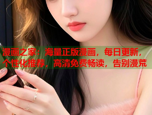 漫画之家:海量正版漫画,每日更新,个性化推荐,高清免费畅读,告别漫荒 漫画之家:海量正版漫画,每日更新,个性化推荐,高清免费畅读,告别漫荒