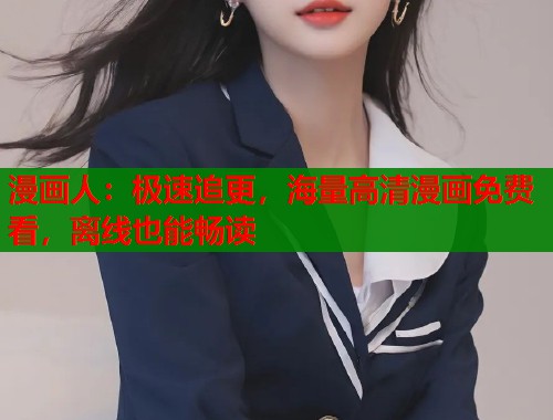 漫画人：极速追更，海量高清漫画免费看，离线也能畅读
