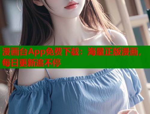 漫画台App免费下载：海量正版漫画，每日更新追不停