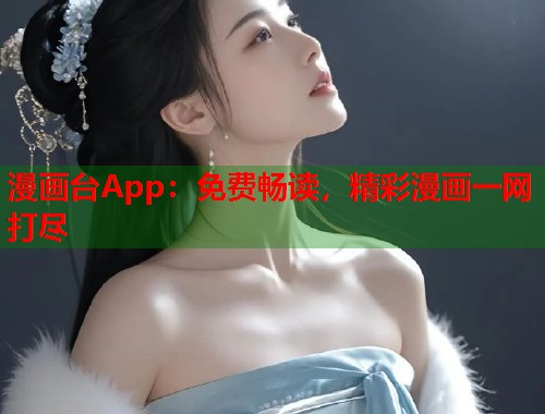 漫画台App：免费畅读，精彩漫画一网打尽