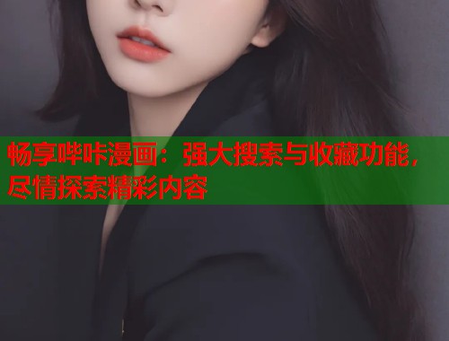 畅享哔咔漫画：强大搜索与收藏功能，尽情探索精彩内容