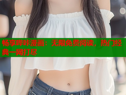 畅享哔咔漫画：无限免费阅读，热门经典一网打尽