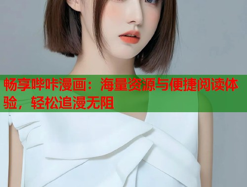畅享哔咔漫画：海量资源与便捷阅读体验，轻松追漫无阻