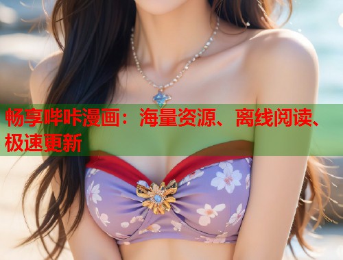 畅享哔咔漫画：海量资源、离线阅读、极速更新