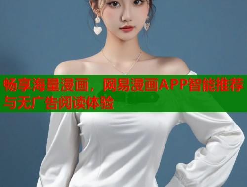 畅享海量漫画,网易漫画APP智能推荐与无广告阅读体验 畅享海量漫画,网易漫画APP智能推荐与无广告阅读体验