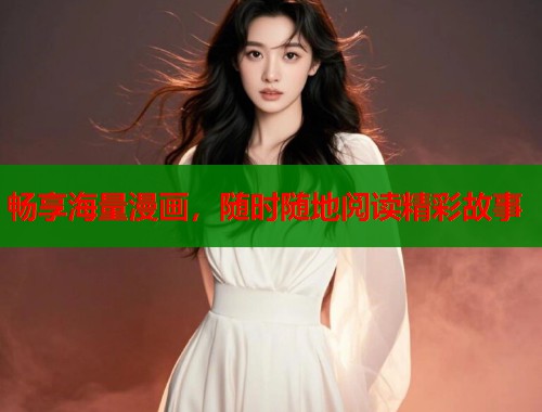 畅享海量漫画,随时随地阅读精彩故事 畅享海量漫画,随时随地阅读精彩故事