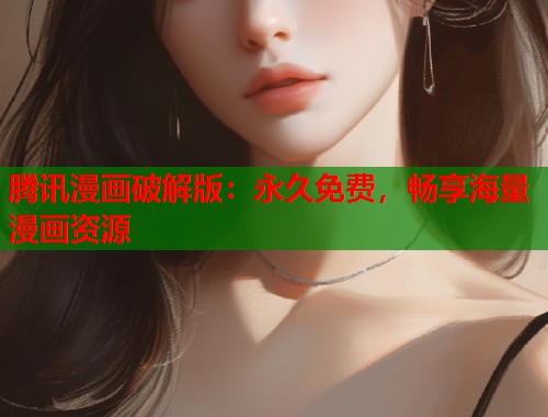 腾讯漫画破解版：永久免费，畅享海量漫画资源