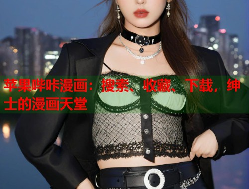 苹果哔咔漫画:搜索、收藏、下载,绅士的漫画天堂 苹果哔咔漫画:搜索、收藏、下载,绅士的漫画天堂