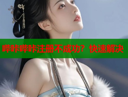 哔咔哔咔注册不成功？快速解决