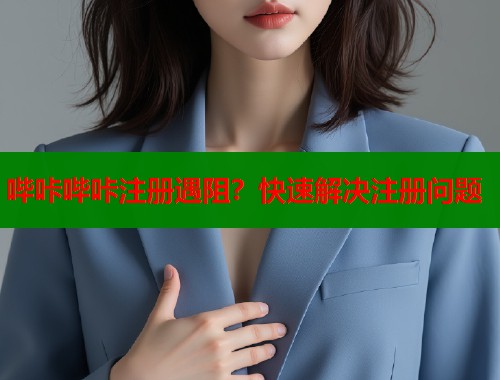 哔咔哔咔注册遇阻？快速解决注册问题