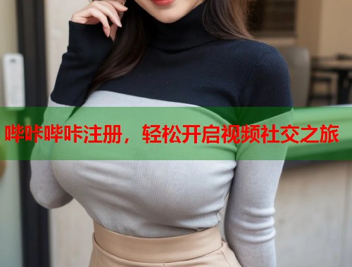 哔咔哔咔注册，轻松开启视频社交之旅