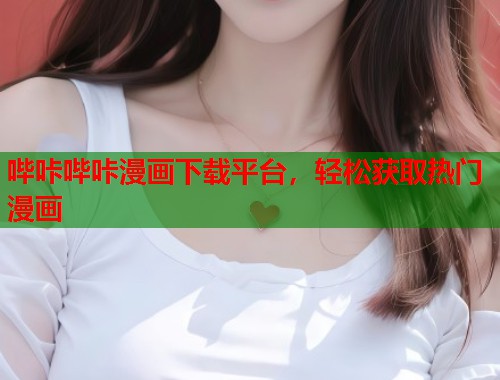 哔咔哔咔漫画下载平台，轻松获取热门漫画