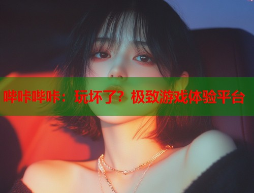 哔咔哔咔：玩坏了？极致游戏体验平台