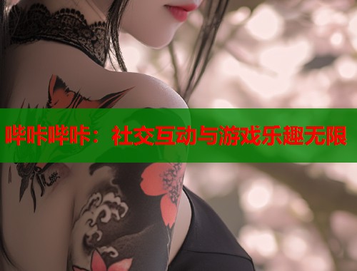 哔咔哔咔：社交互动与游戏乐趣无限