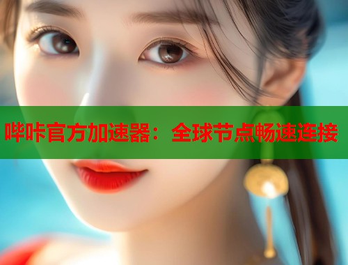 哔咔官方加速器：全球节点畅速连接