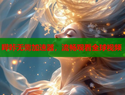 哔咔无需加速器，流畅观看全球视频