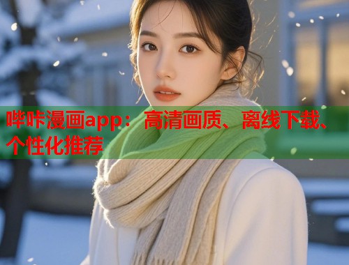 哔咔漫画app:高清画质、离线下载、个性化推荐 哔咔漫画app:高清画质、离线下载、个性化推荐