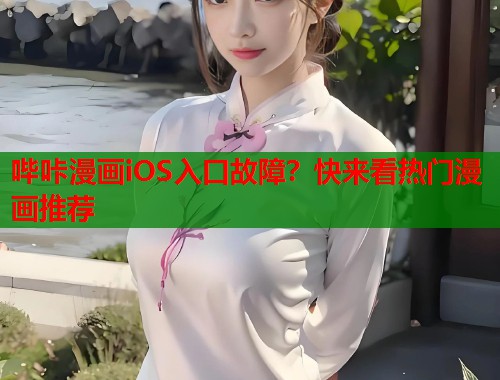 哔咔漫画iOS入口故障？快来看热门漫画推荐