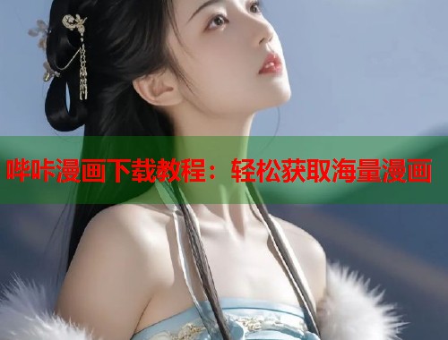 哔咔漫画下载教程：轻松获取海量漫画