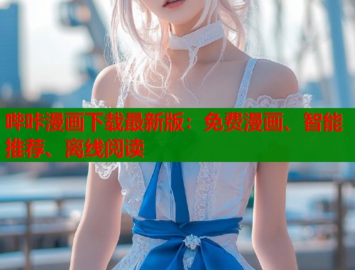 哔咔漫画下载最新版:免费漫画、智能推荐、离线阅读 哔咔漫画下载最新版:免费漫画、智能推荐、离线阅读