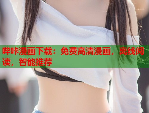 哔咔漫画下载:免费高清漫画,离线阅读,智能推荐 哔咔漫画下载:免费高清漫画,离线阅读,智能推荐