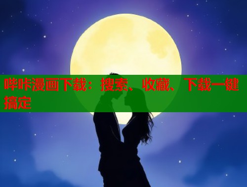 哔咔漫画下载:搜索、收藏、下载一键搞定 哔咔漫画下载:搜索、收藏、下载一键搞定