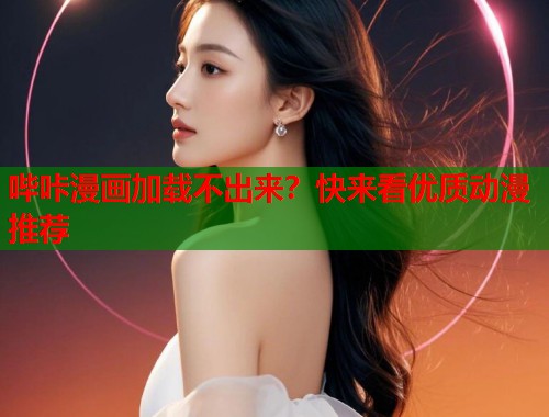 哔咔漫画加载不出来?快来看优质动漫推荐 哔咔漫画加载不出来?快来看优质动漫推荐
