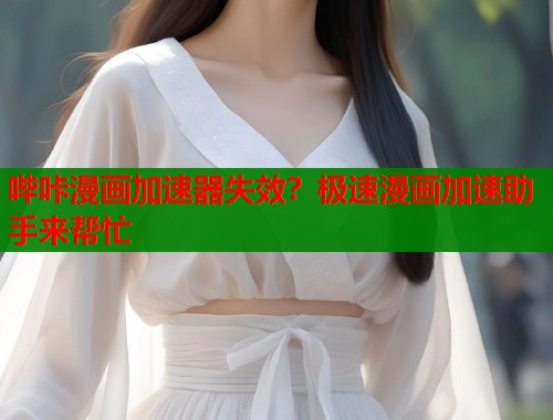 哔咔漫画加速器失效？极速漫画加速助手来帮忙