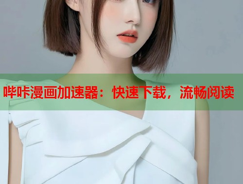 哔咔漫画加速器:快速下载,流畅阅读 哔咔漫画加速器:快速下载,流畅阅读