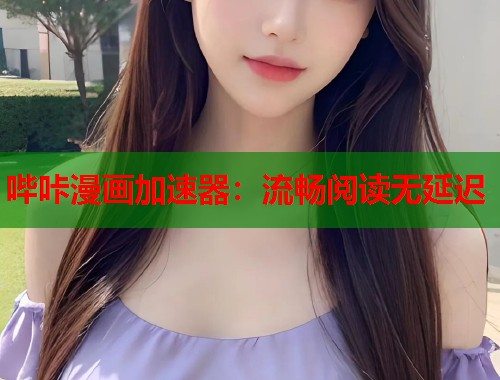哔咔漫画加速器:流畅阅读无延迟 哔咔漫画加速器:流畅阅读无延迟