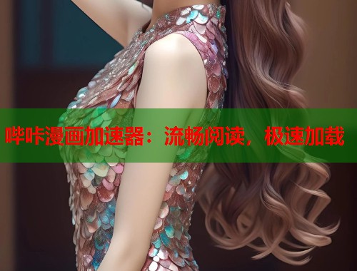哔咔漫画加速器:流畅阅读,极速加载 哔咔漫画加速器:流畅阅读,极速加载