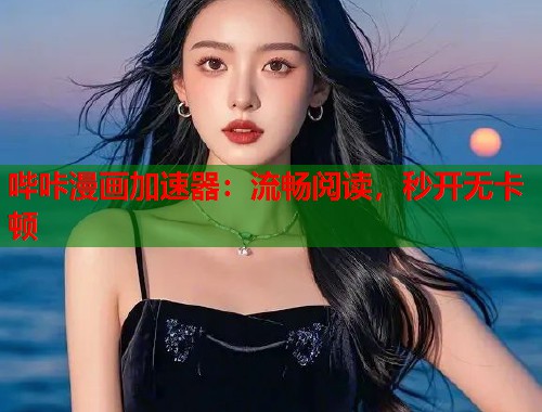 哔咔漫画加速器:流畅阅读,秒开无卡顿 哔咔漫画加速器:流畅阅读,秒开无卡顿