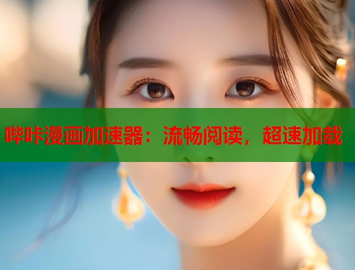 哔咔漫画加速器：流畅阅读，超速加载