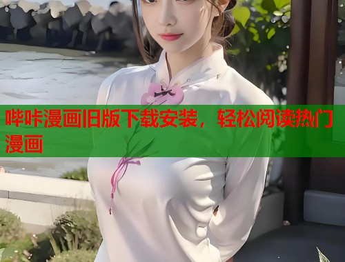 哔咔漫画旧版下载安装，轻松阅读热门漫画