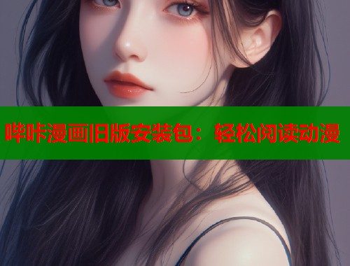 哔咔漫画旧版安装包:轻松阅读动漫 哔咔漫画旧版安装包:轻松阅读动漫