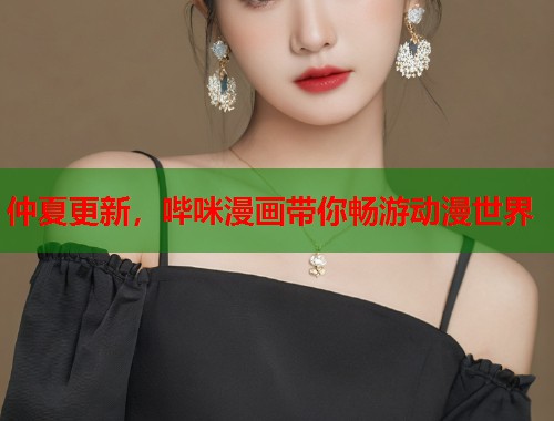 仲夏更新,哔咪漫画带你畅游动漫世界 仲夏更新,哔咪漫画带你畅游动漫世界