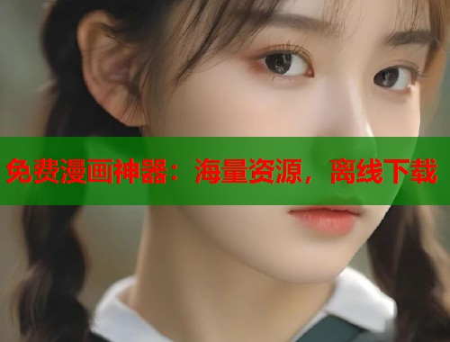 免费漫画神器:海量资源,离线下载 免费漫画神器:海量资源,离线下载