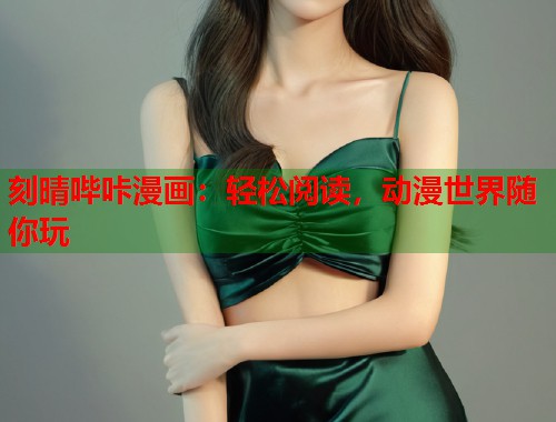 刻晴哔咔漫画:轻松阅读,动漫世界随你玩 刻晴哔咔漫画:轻松阅读,动漫世界随你玩