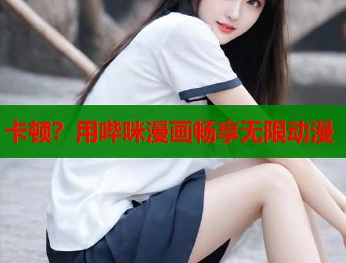 卡顿？用哔咪漫画畅享无限动漫