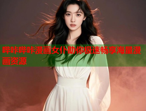 哔咔哔咔漫画女仆助你极速畅享海量漫画资源