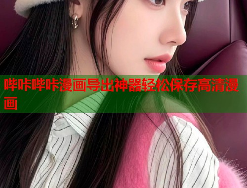 哔咔哔咔漫画导出神器轻松保存高清漫画
